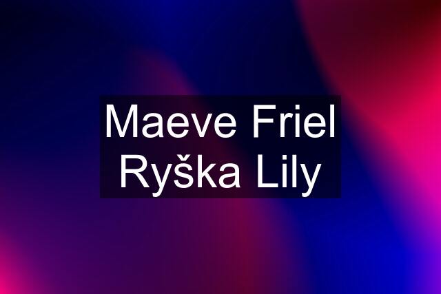 Maeve Friel Ryška Lily