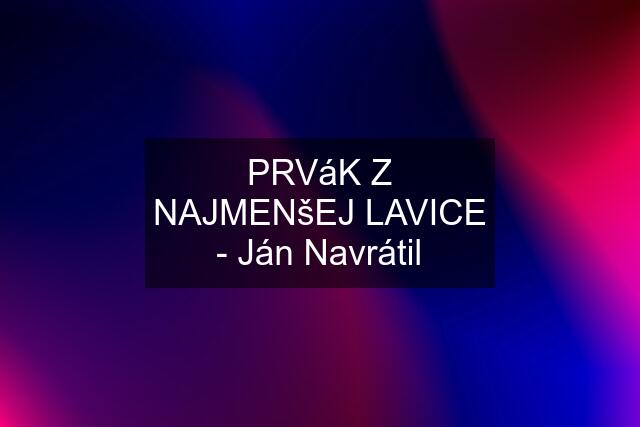 PRVáK Z NAJMENšEJ LAVICE - Ján Navrátil