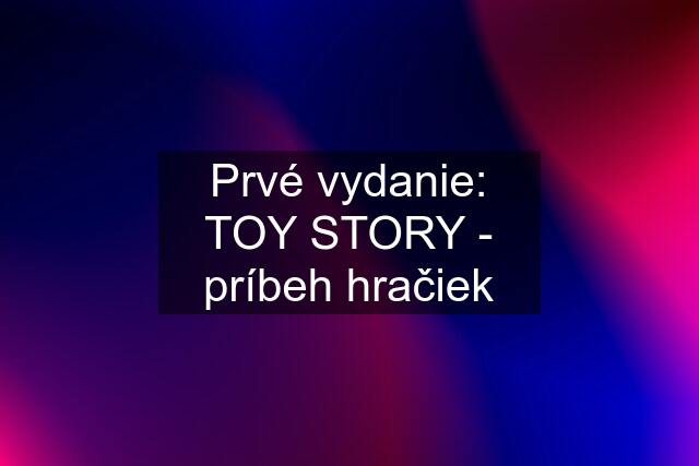 Prvé vydanie: TOY STORY - príbeh hračiek