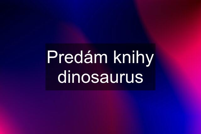 Predám knihy dinosaurus