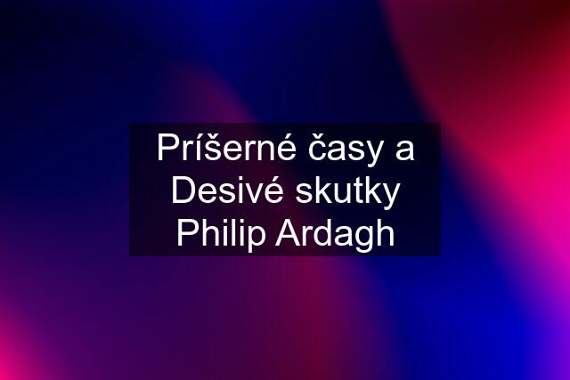 Príšerné časy a Desivé skutky Philip Ardagh