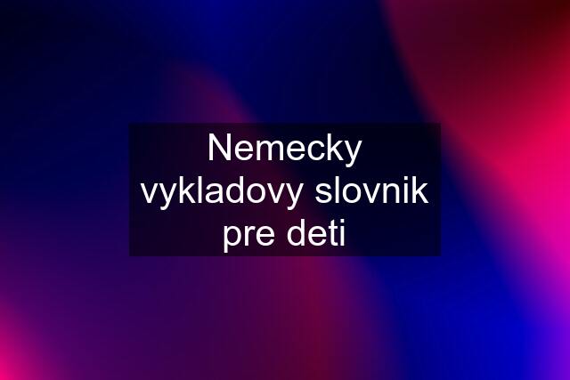 Nemecky vykladovy slovnik pre deti