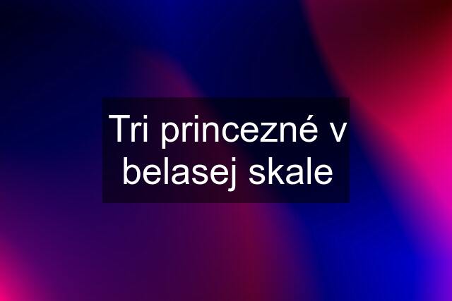 Tri princezné v belasej skale