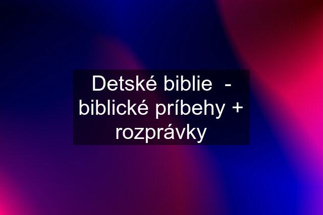 Detské biblie  - biblické príbehy + rozprávky