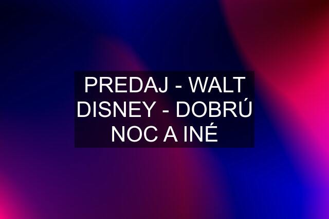 PREDAJ - WALT DISNEY - DOBRÚ NOC A INÉ