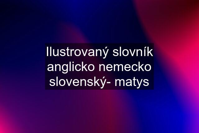 Ilustrovaný slovník anglicko nemecko slovenský- matys