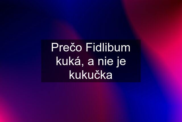 Prečo Fidlibum kuká, a nie je kukučka