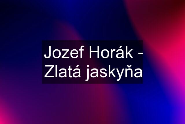 Jozef Horák - Zlatá jaskyňa