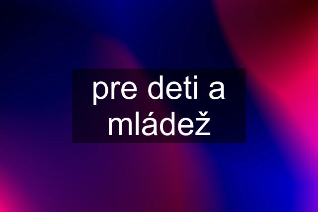 pre deti a mládež