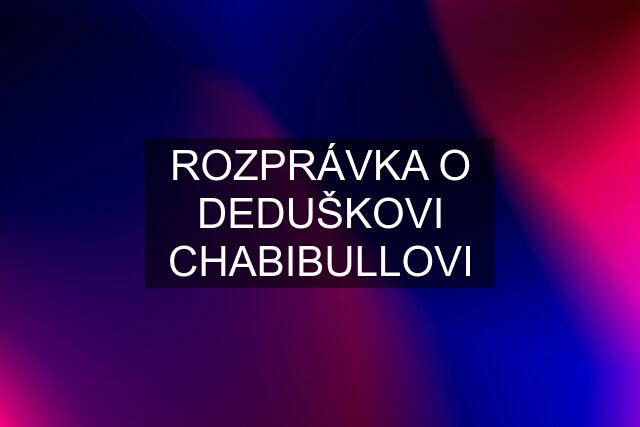 ROZPRÁVKA O DEDUŠKOVI CHABIBULLOVI