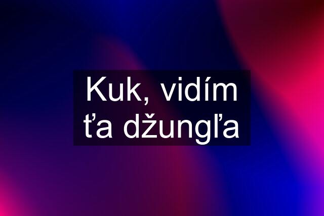 Kuk, vidím ťa džungľa