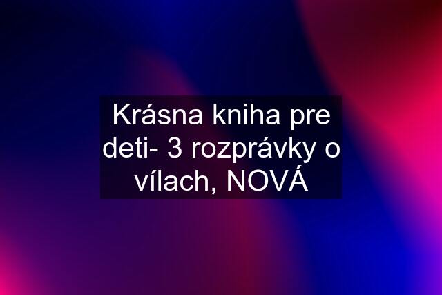 Krásna kniha pre deti- 3 rozprávky o vílach, NOVÁ