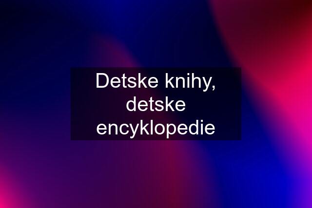 Detske knihy, detske encyklopedie