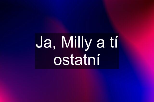 Ja, Milly a tí ostatní