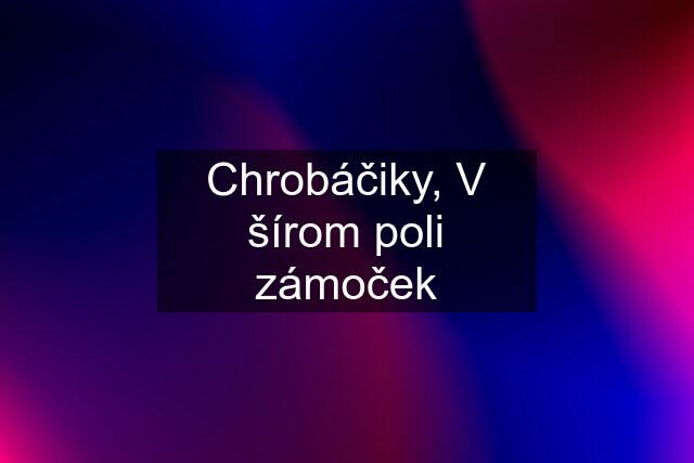 Chrobáčiky, V šírom poli zámoček