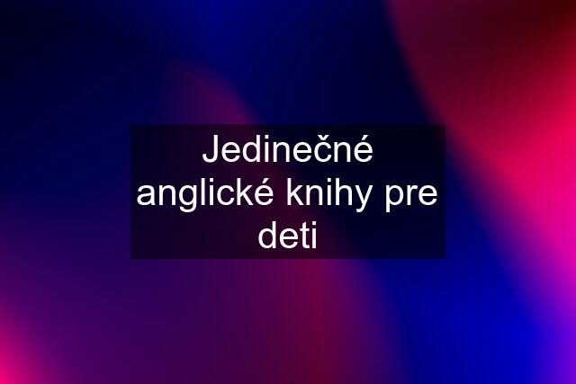 Jedinečné anglické knihy pre deti