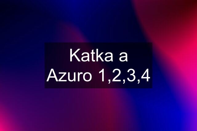 Katka a Azuro 1,2,3,4