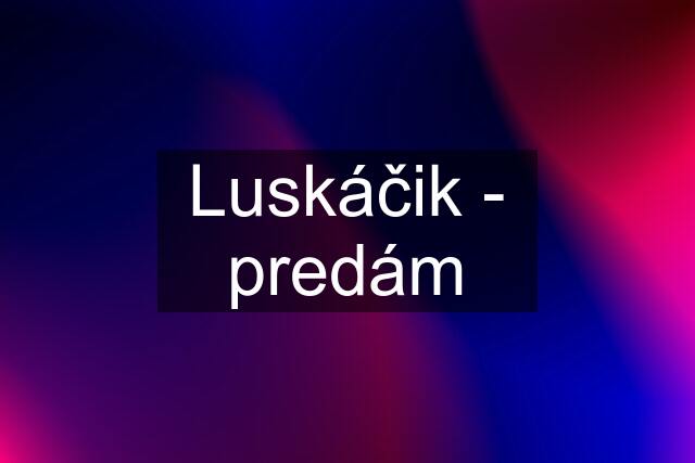 Luskáčik - predám