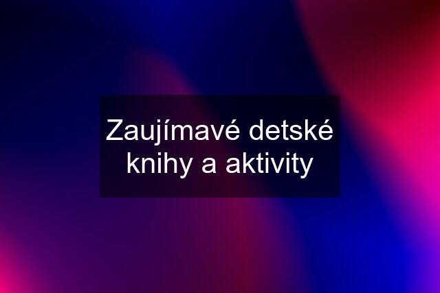 Zaujímavé detské knihy a aktivity