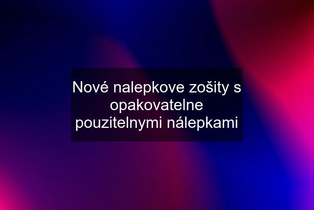 Nové nalepkove zošity s opakovatelne pouzitelnymi nálepkami