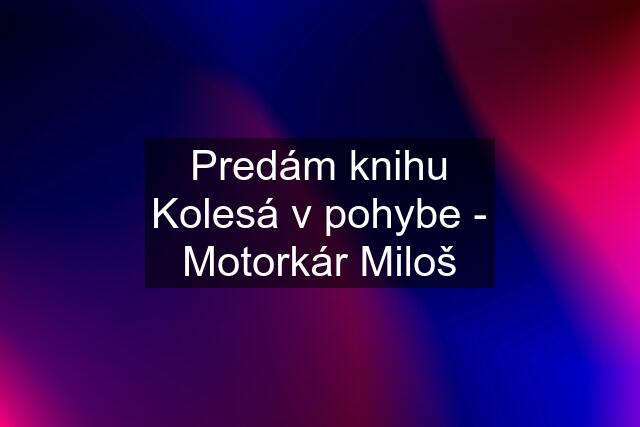 Predám knihu Kolesá v pohybe - Motorkár Miloš