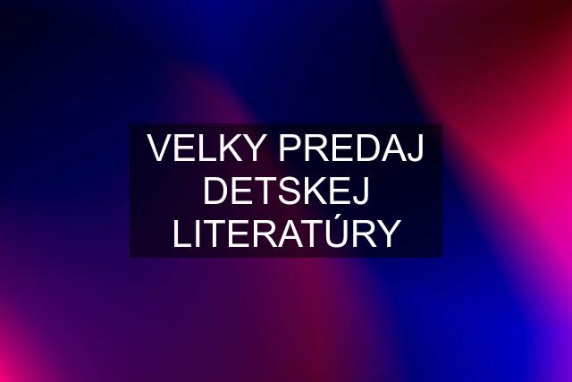 VELKY PREDAJ DETSKEJ LITERATÚRY