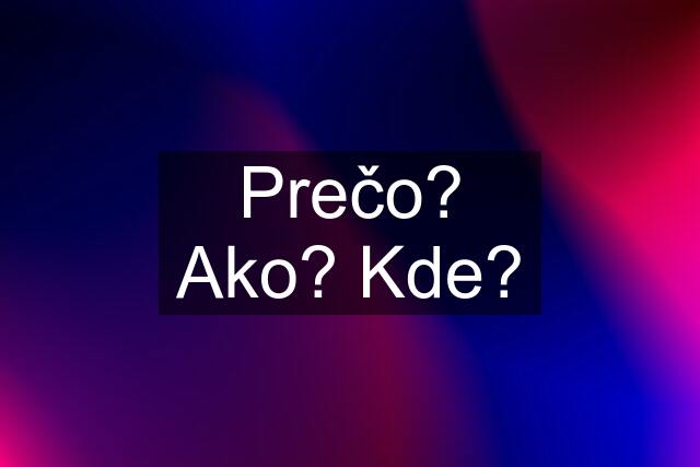 Prečo? Ako? Kde?