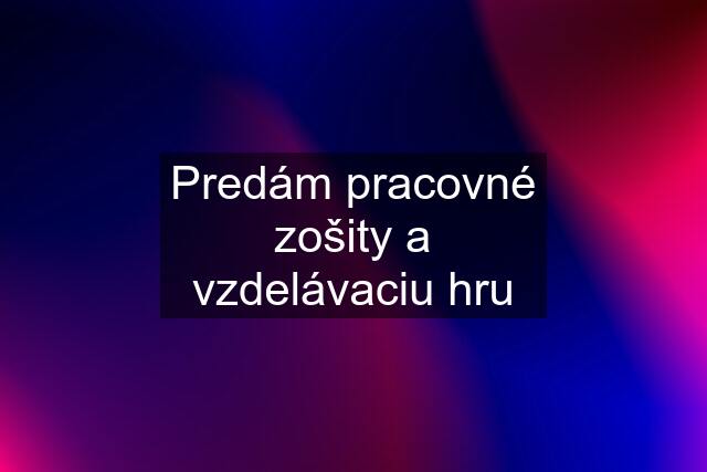 Predám pracovné zošity a vzdelávaciu hru