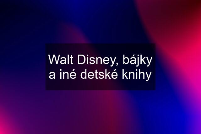 Walt Disney, bájky a iné detské knihy