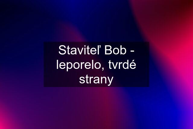 Staviteľ Bob - leporelo, tvrdé strany