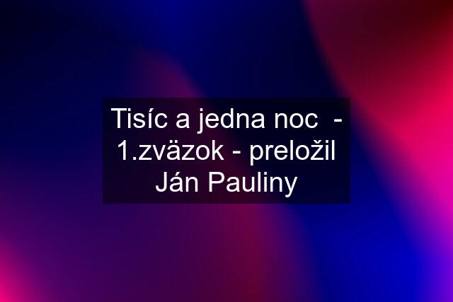 Tisíc a jedna noc  - 1.zväzok - preložil Ján Pauliny