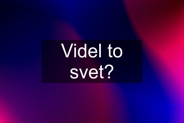 Videl to svet?