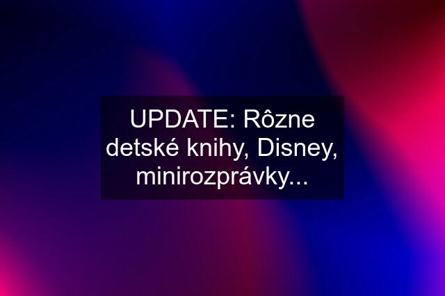 UPDATE: Rôzne detské knihy, Disney, minirozprávky...