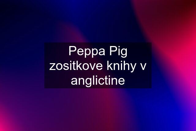 Peppa Pig zositkove knihy v anglictine