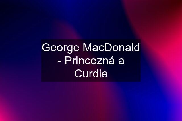 George MacDonald - Princezná a Curdie