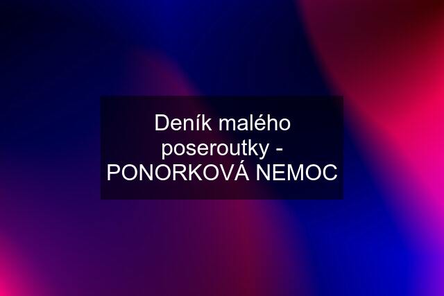 Deník malého poseroutky - PONORKOVÁ NEMOC