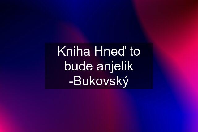 Kniha Hneď to bude anjelik -Bukovský