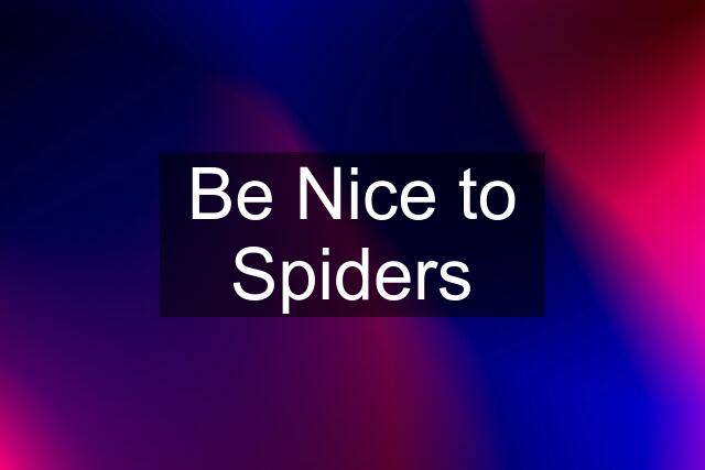 Be Nice to Spiders