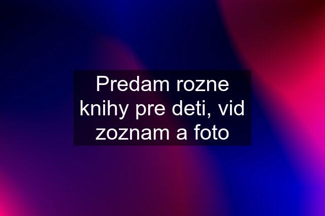 Predam rozne knihy pre deti, vid zoznam a foto