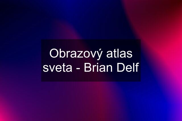 Obrazový atlas sveta - Brian Delf