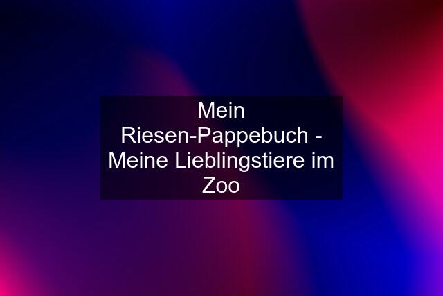 Mein Riesen-Pappebuch - Meine Lieblingstiere im Zoo