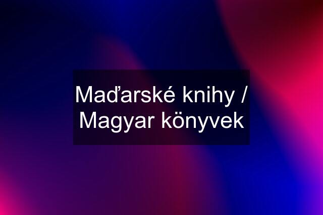 Maďarské knihy / Magyar könyvek