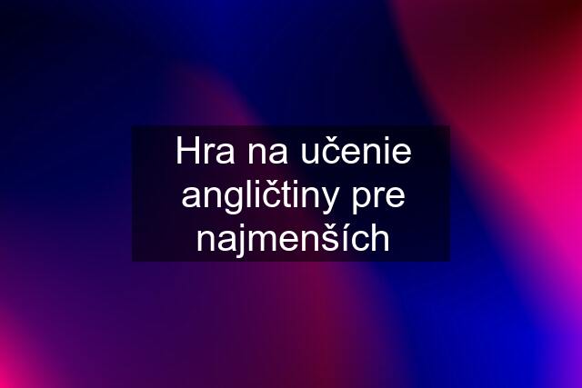 Hra na učenie angličtiny pre najmenších