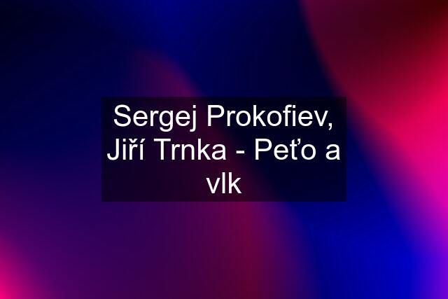 Sergej Prokofiev, Jiří Trnka - Peťo a vlk