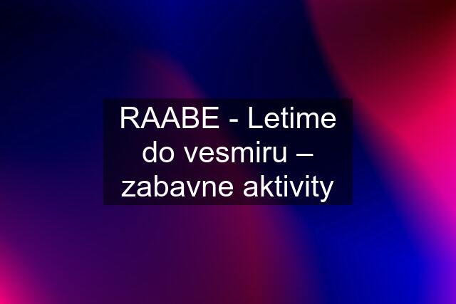 RAABE - Letime do vesmiru – zabavne aktivity