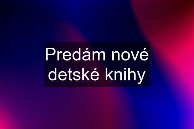 Predám nové detské knihy