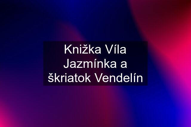 Knižka Víla Jazmínka a škriatok Vendelín