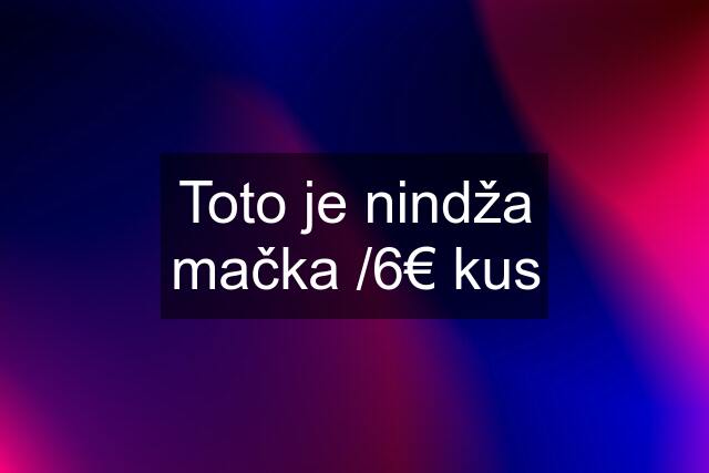 Toto je nindža mačka /6€ kus