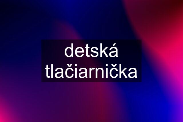 detská tlačiarnička