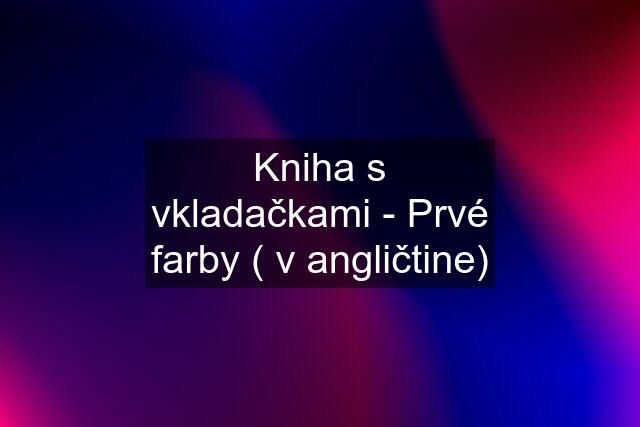 Kniha s vkladačkami - Prvé farby ( v angličtine)